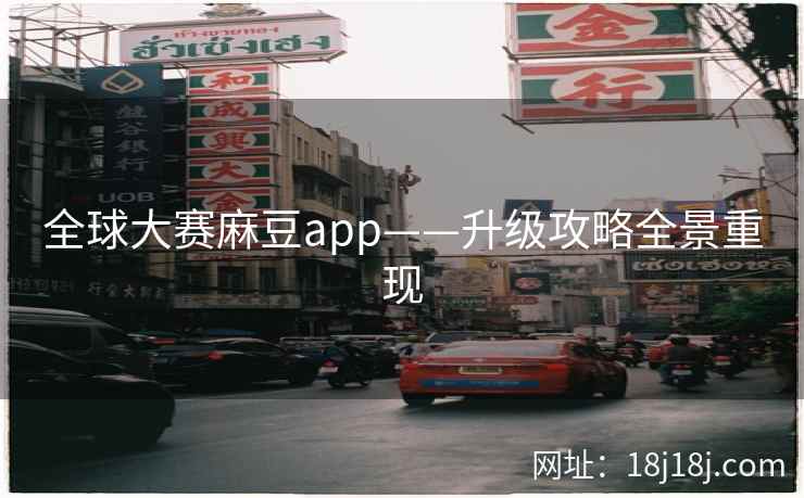 全球大赛麻豆app——升级攻略全景重现