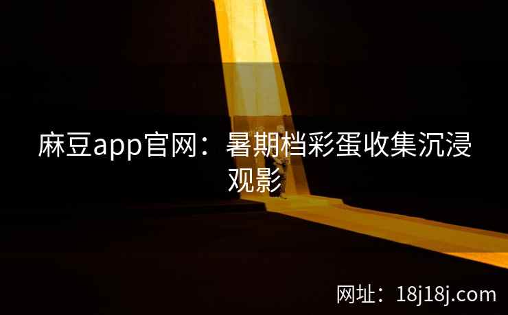 麻豆app官网：暑期档彩蛋收集沉浸观影