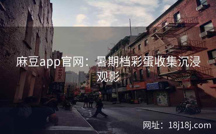 麻豆app官网：暑期档彩蛋收集沉浸观影
