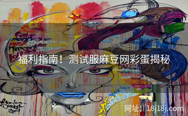 福利指南！测试服麻豆网彩蛋揭秘