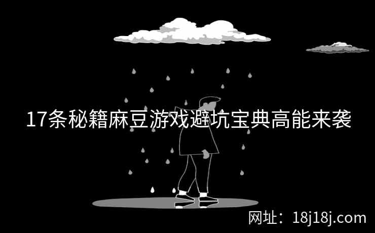 17条秘籍麻豆游戏避坑宝典高能来袭
