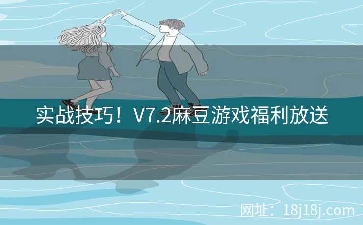 实战技巧！V7.2麻豆游戏福利放送