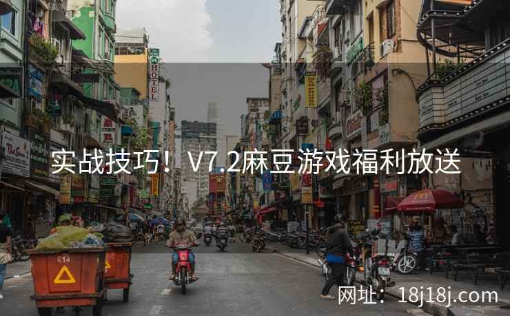 实战技巧！V7.2麻豆游戏福利放送