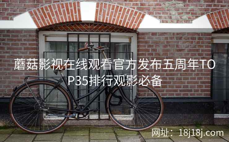 蘑菇影视在线观看官方发布五周年TOP35排行观影必备