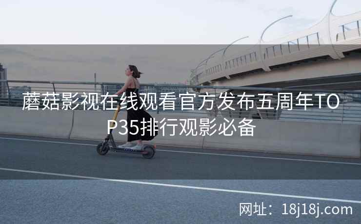蘑菇影视在线观看官方发布五周年TOP35排行观影必备