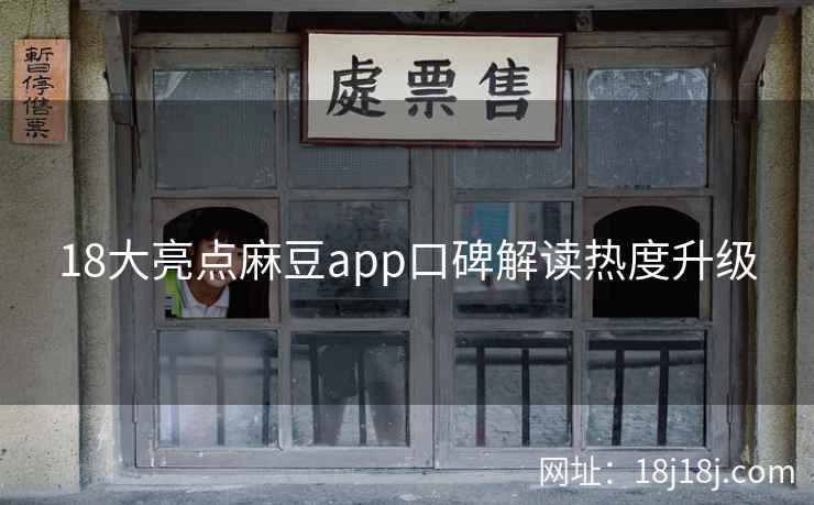 18大亮点麻豆app口碑解读热度升级