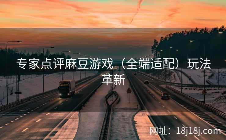 专家点评麻豆游戏（全端适配）玩法革新