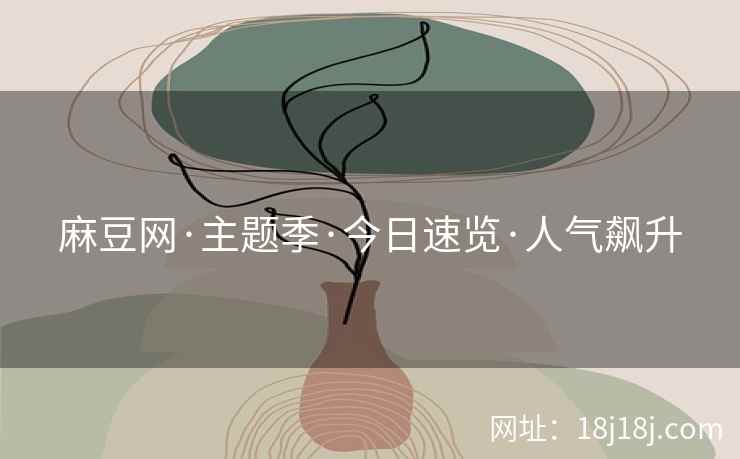 麻豆网·主题季·今日速览·人气飙升