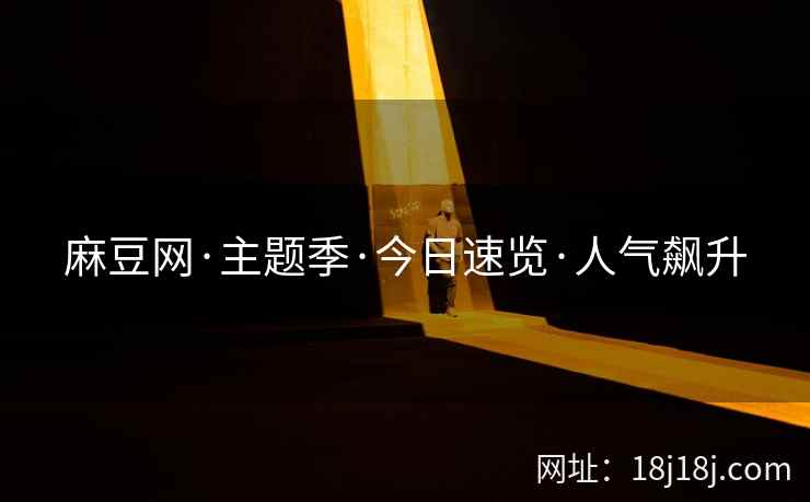 麻豆网·主题季·今日速览·人气飙升