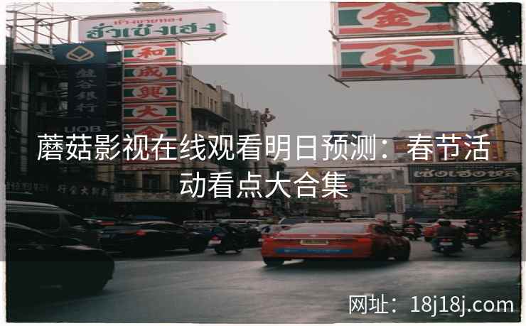 蘑菇影视在线观看明日预测：春节活动看点大合集