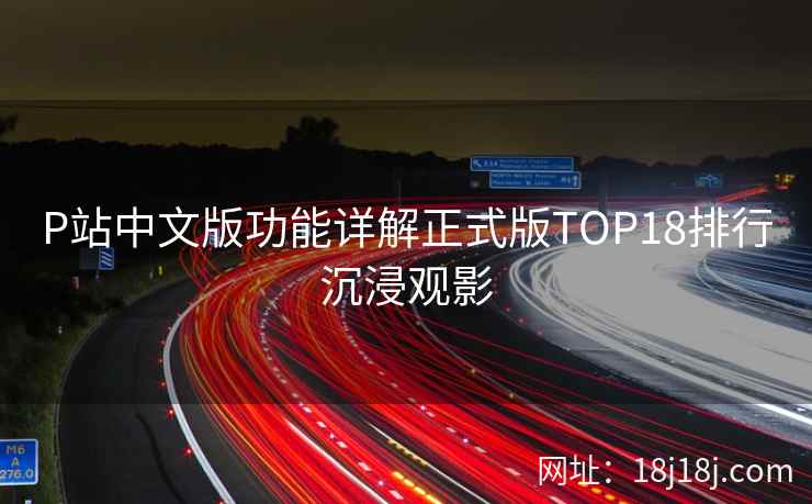 P站中文版功能详解正式版TOP18排行沉浸观影