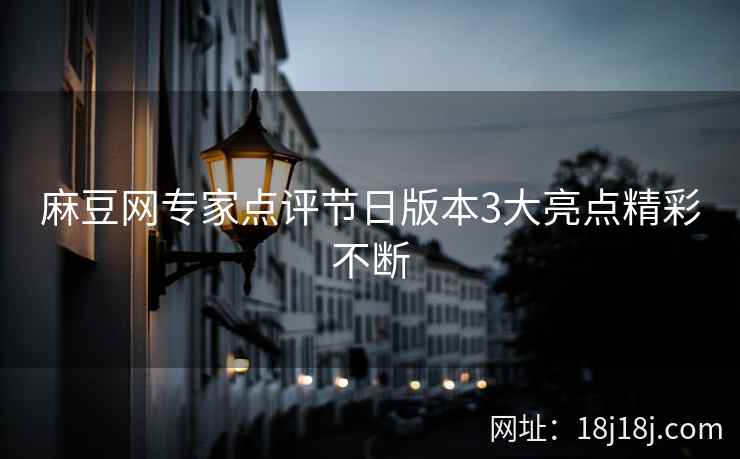 麻豆网专家点评节日版本3大亮点精彩不断