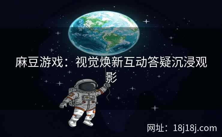 麻豆游戏：视觉焕新互动答疑沉浸观影