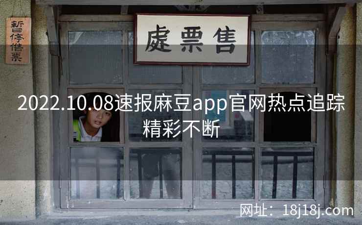 2022.10.08速报麻豆app官网热点追踪精彩不断