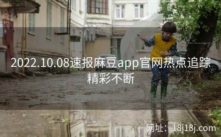 2022.10.08速报麻豆app官网热点追踪精彩不断