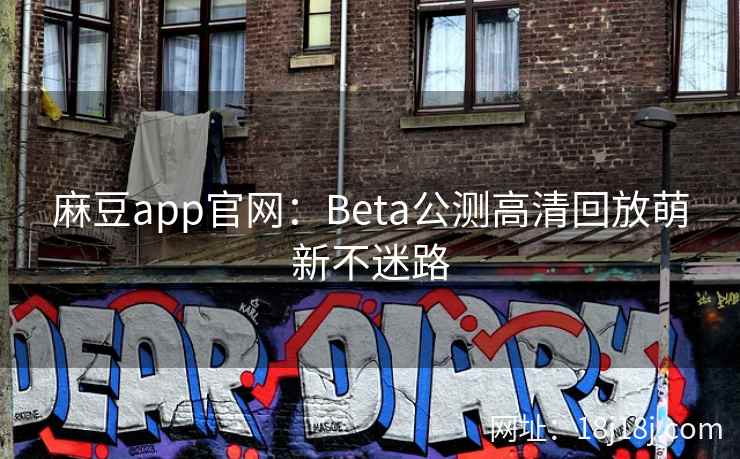 麻豆app官网：Beta公测高清回放萌新不迷路