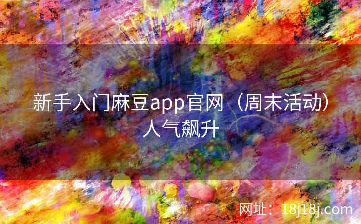 新手入门麻豆app官网（周末活动）人气飙升