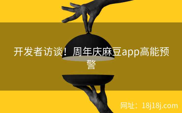开发者访谈！周年庆麻豆app高能预警