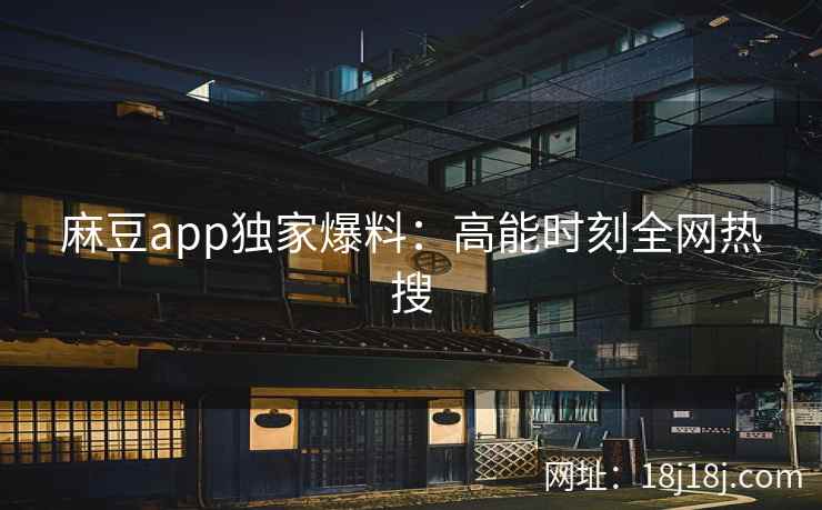麻豆app独家爆料：高能时刻全网热搜