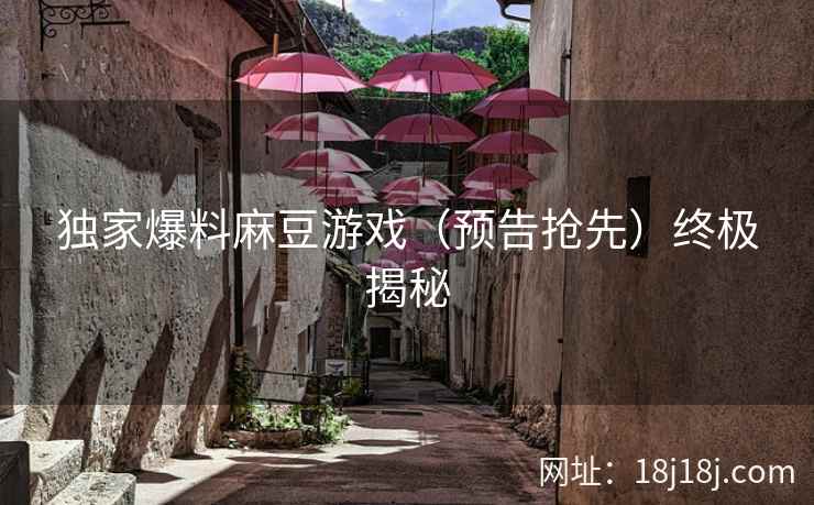 独家爆料麻豆游戏（预告抢先）终极揭秘