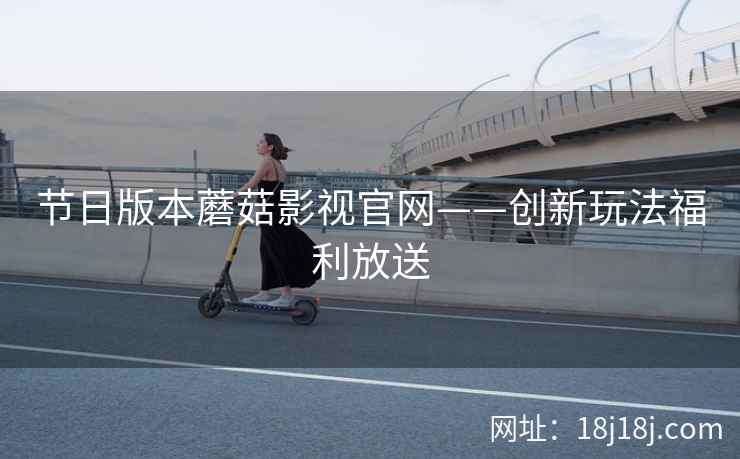 节日版本蘑菇影视官网——创新玩法福利放送