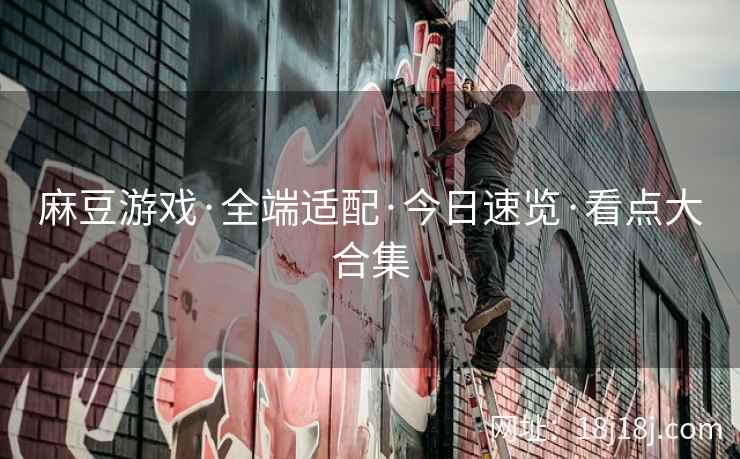 麻豆游戏·全端适配·今日速览·看点大合集