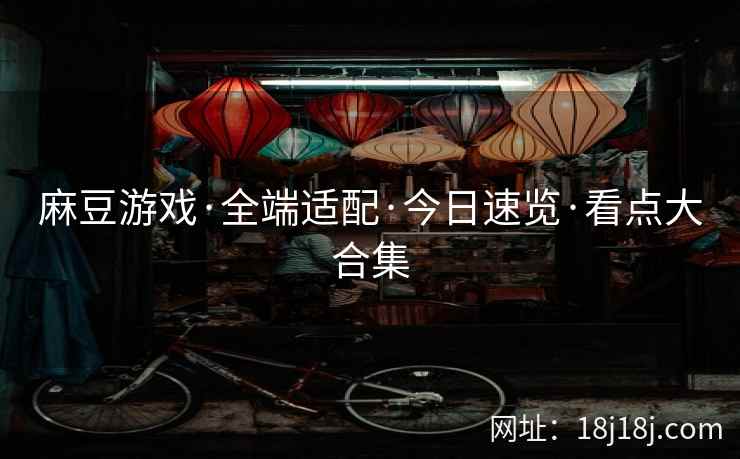 麻豆游戏·全端适配·今日速览·看点大合集