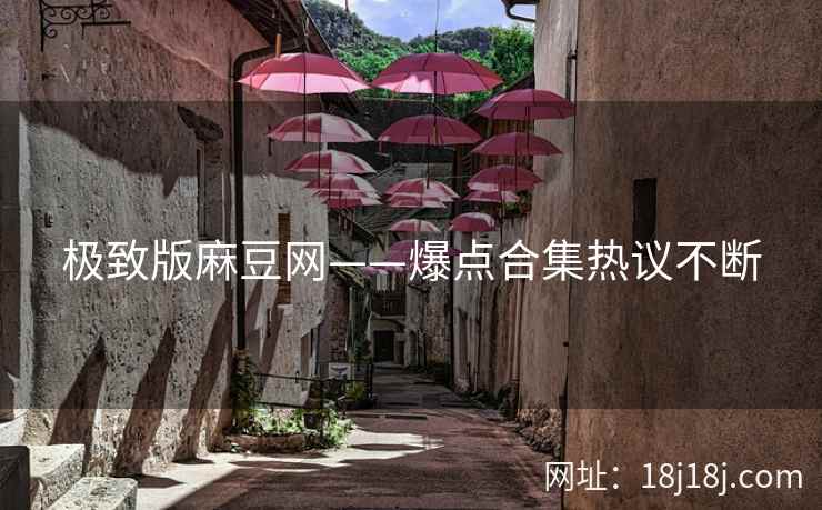 极致版麻豆网——爆点合集热议不断