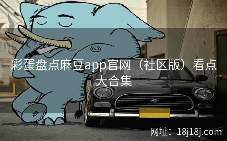 彩蛋盘点麻豆app官网（社区版）看点大合集