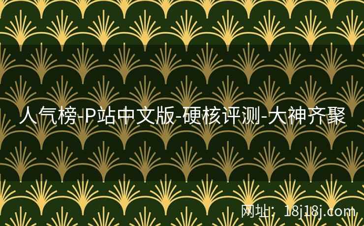人气榜-P站中文版-硬核评测-大神齐聚