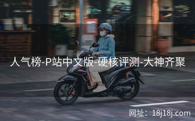 人气榜-P站中文版-硬核评测-大神齐聚