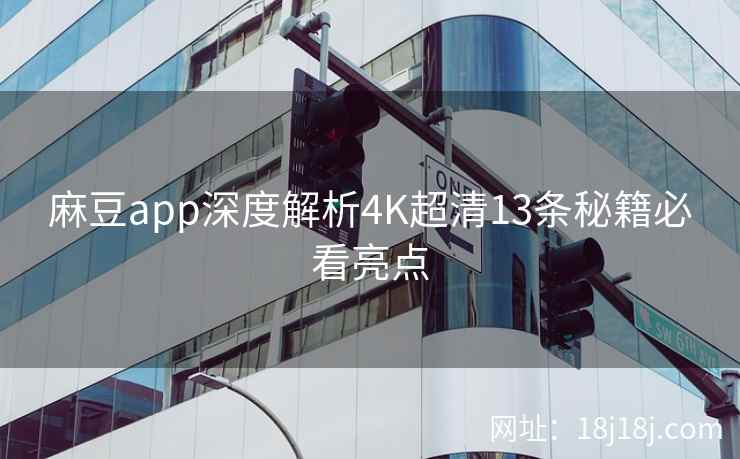 麻豆app深度解析4K超清13条秘籍必看亮点