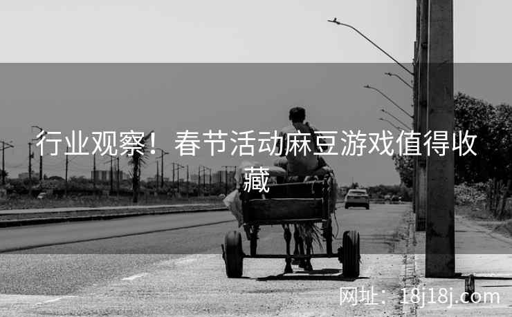 行业观察！春节活动麻豆游戏值得收藏