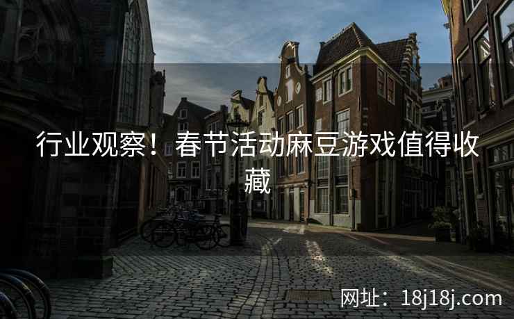 行业观察！春节活动麻豆游戏值得收藏