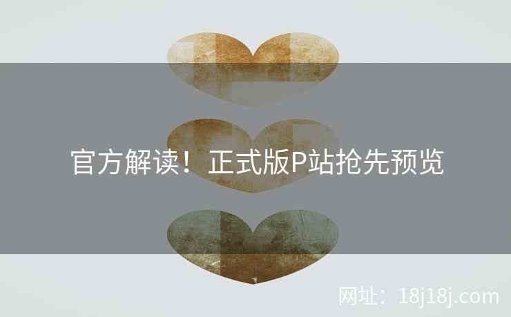 官方解读！正式版P站抢先预览