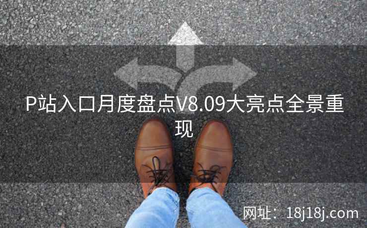 P站入口月度盘点V8.09大亮点全景重现