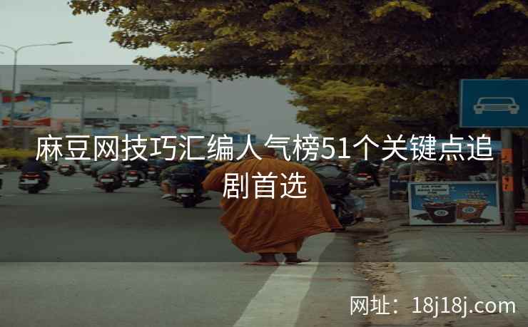 麻豆网技巧汇编人气榜51个关键点追剧首选