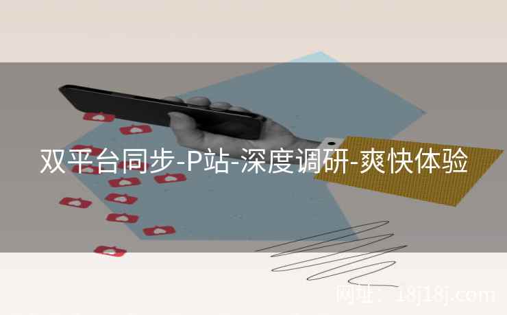 双平台同步-P站-深度调研-爽快体验