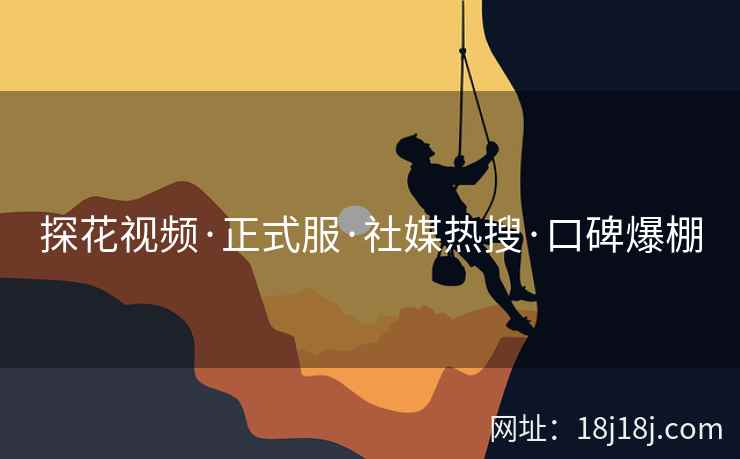 探花视频·正式服·社媒热搜·口碑爆棚