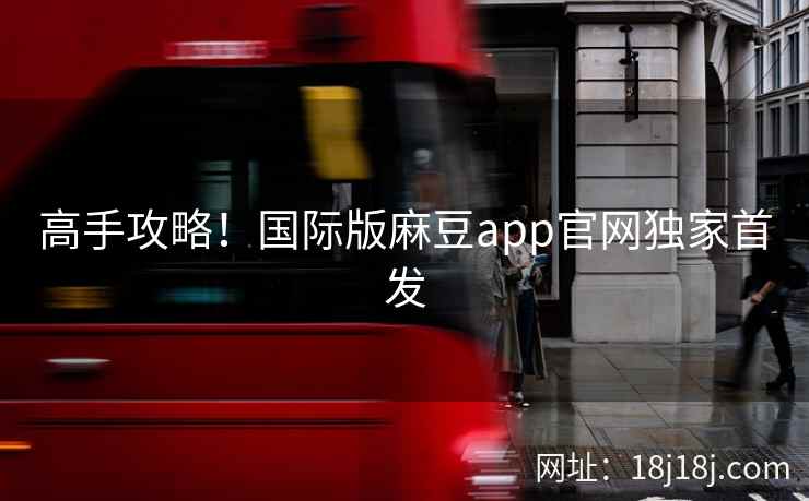 高手攻略！国际版麻豆app官网独家首发