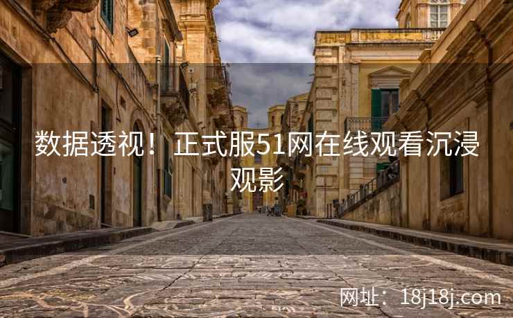 数据透视！正式服51网在线观看沉浸观影