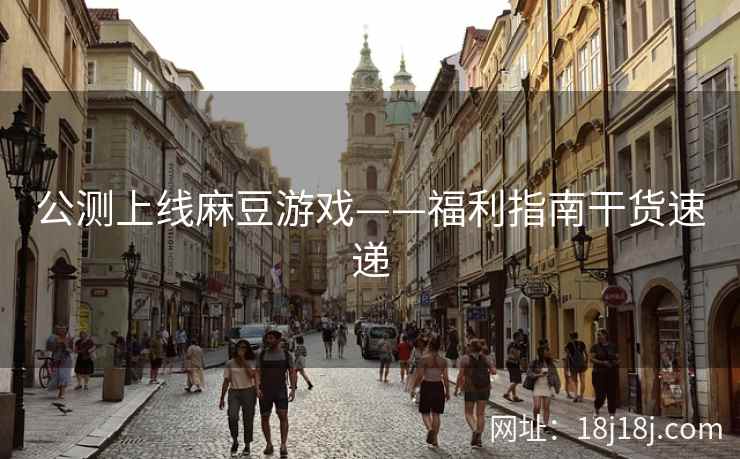 公测上线麻豆游戏——福利指南干货速递