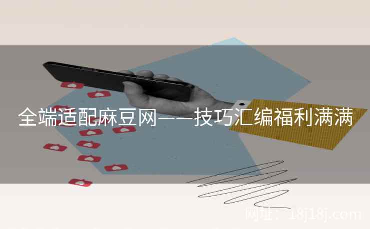 全端适配麻豆网——技巧汇编福利满满