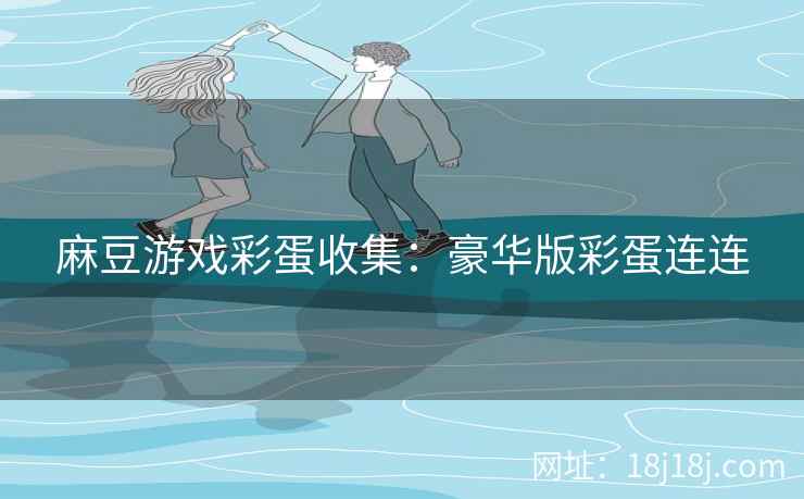 麻豆游戏彩蛋收集：豪华版彩蛋连连