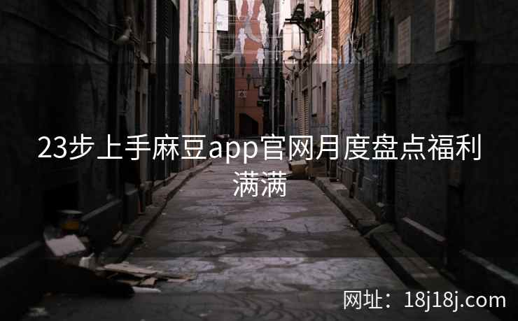 23步上手麻豆app官网月度盘点福利满满