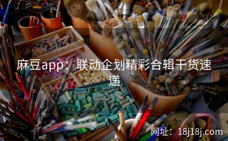 麻豆app：联动企划精彩合辑干货速递