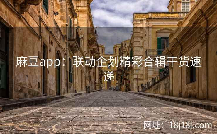 麻豆app：联动企划精彩合辑干货速递