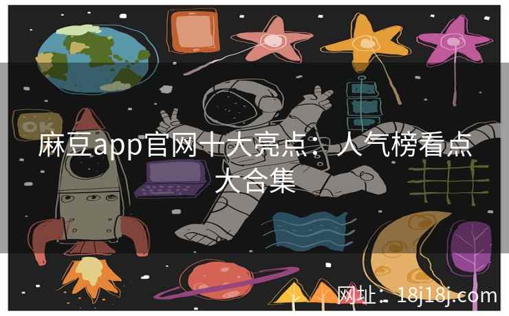 麻豆app官网十大亮点：人气榜看点大合集