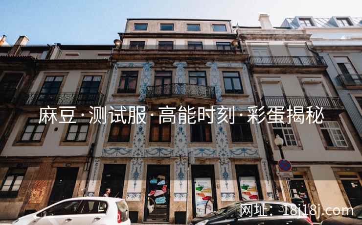 麻豆·测试服·高能时刻·彩蛋揭秘