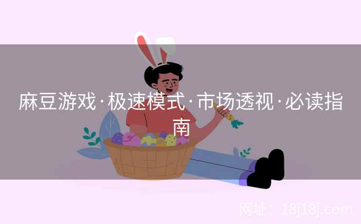 麻豆游戏·极速模式·市场透视·必读指南